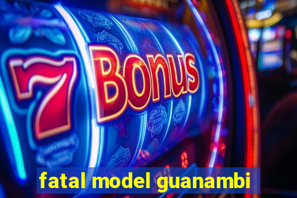 fatal model guanambi